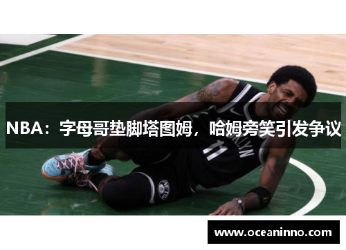 NBA：字母哥垫脚塔图姆，哈姆旁笑引发争议