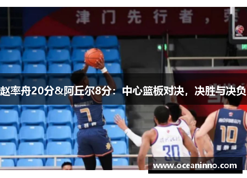 赵率舟20分&阿丘尔8分：中心篮板对决，决胜与决负