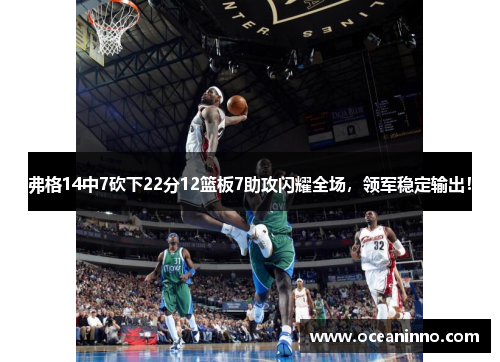 弗格14中7砍下22分12篮板7助攻闪耀全场，领军稳定输出！